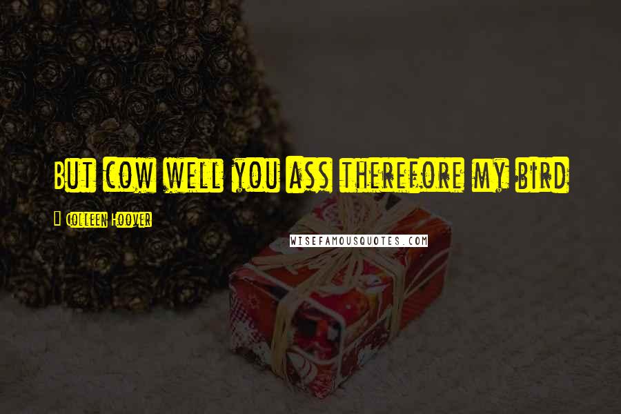 Colleen Hoover Quotes: But cow well you ass therefore my bird