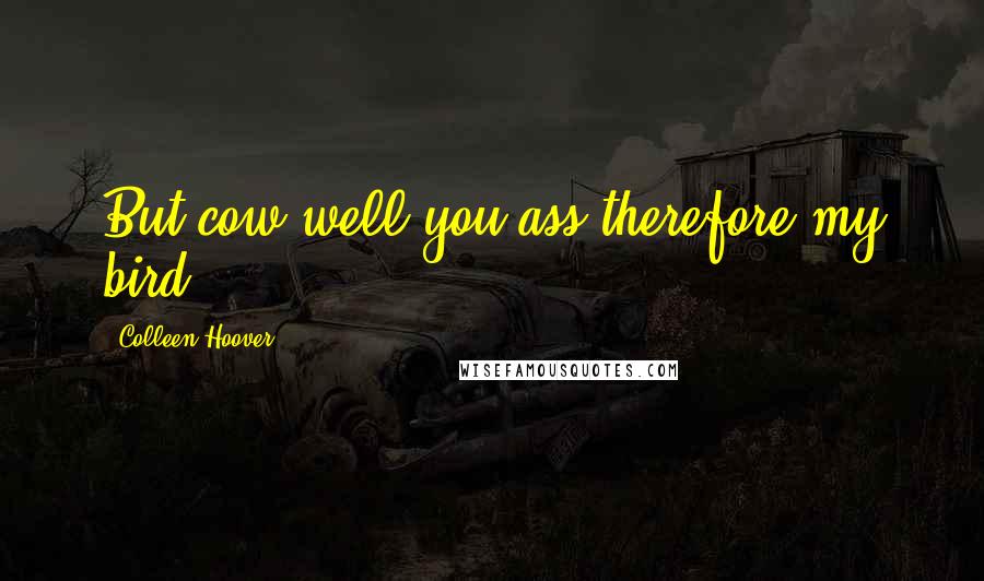 Colleen Hoover Quotes: But cow well you ass therefore my bird