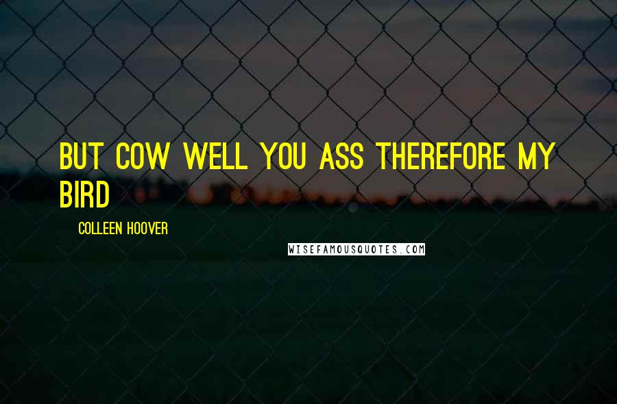 Colleen Hoover Quotes: But cow well you ass therefore my bird