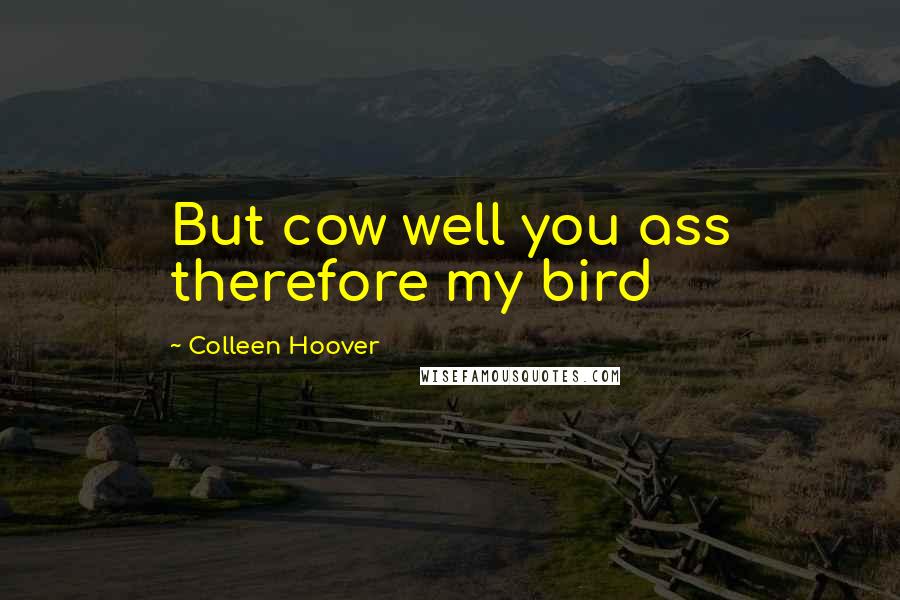 Colleen Hoover Quotes: But cow well you ass therefore my bird