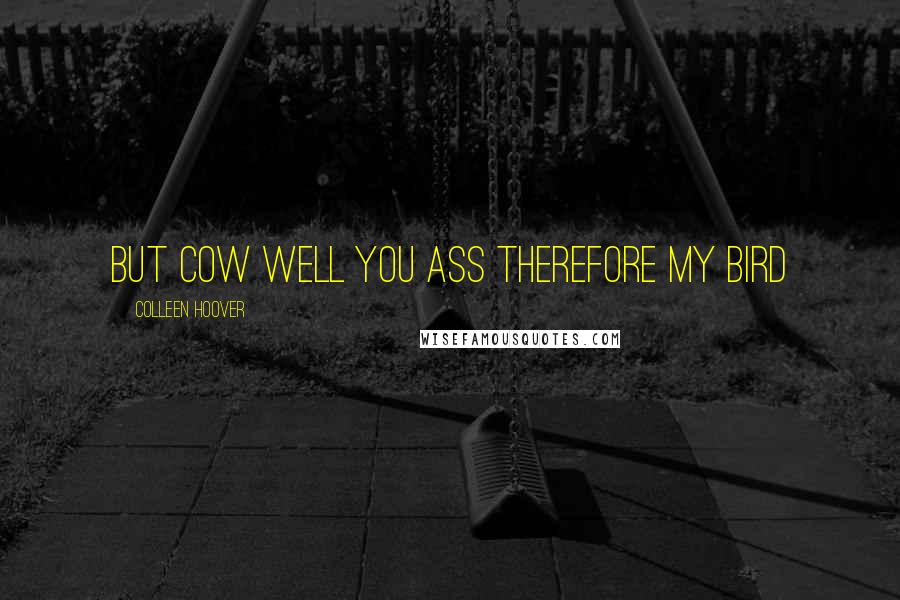 Colleen Hoover Quotes: But cow well you ass therefore my bird