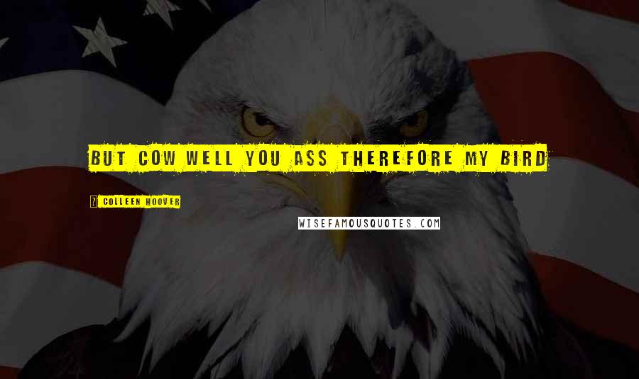 Colleen Hoover Quotes: But cow well you ass therefore my bird