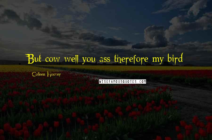 Colleen Hoover Quotes: But cow well you ass therefore my bird
