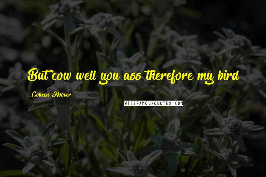 Colleen Hoover Quotes: But cow well you ass therefore my bird