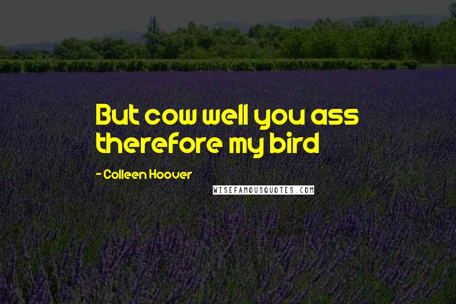Colleen Hoover Quotes: But cow well you ass therefore my bird