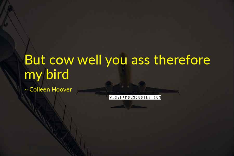 Colleen Hoover Quotes: But cow well you ass therefore my bird