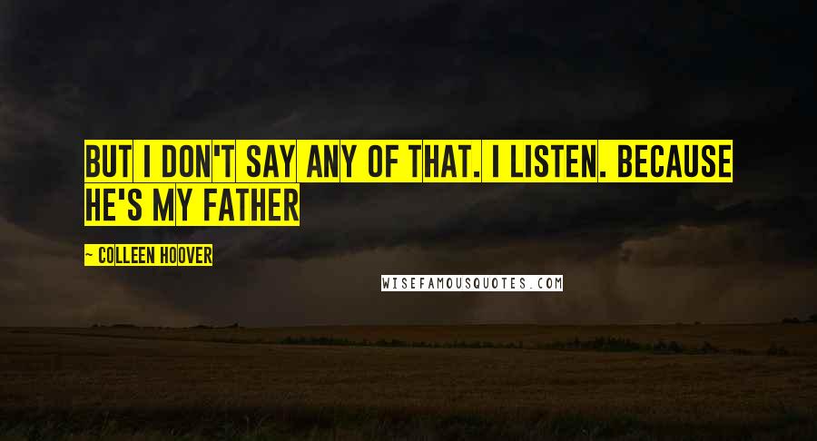 Colleen Hoover Quotes: But I don't say any of that. I listen. Because he's my father