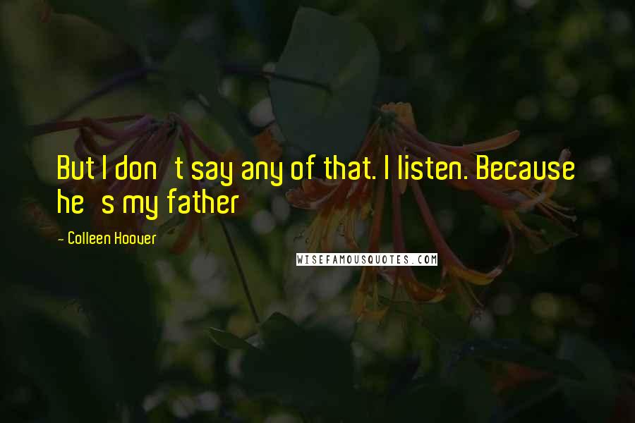 Colleen Hoover Quotes: But I don't say any of that. I listen. Because he's my father