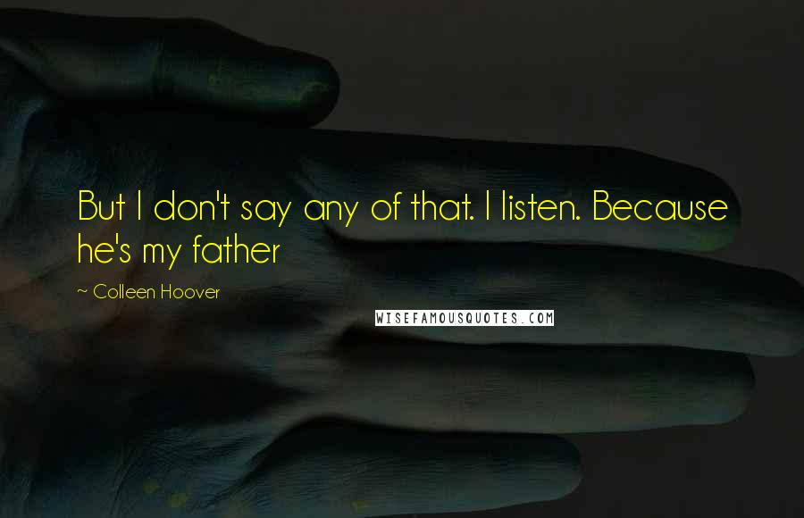 Colleen Hoover Quotes: But I don't say any of that. I listen. Because he's my father