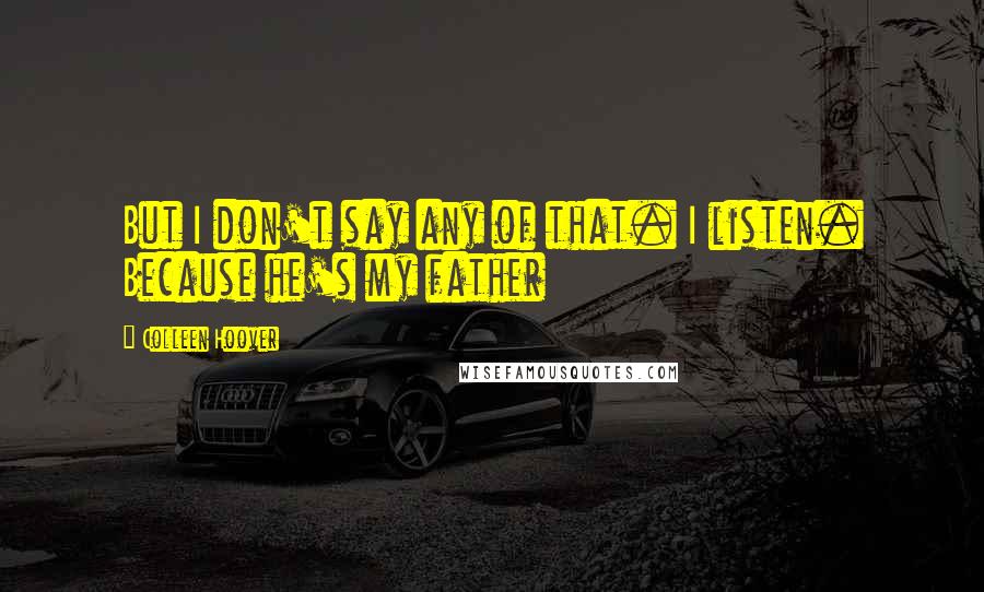 Colleen Hoover Quotes: But I don't say any of that. I listen. Because he's my father