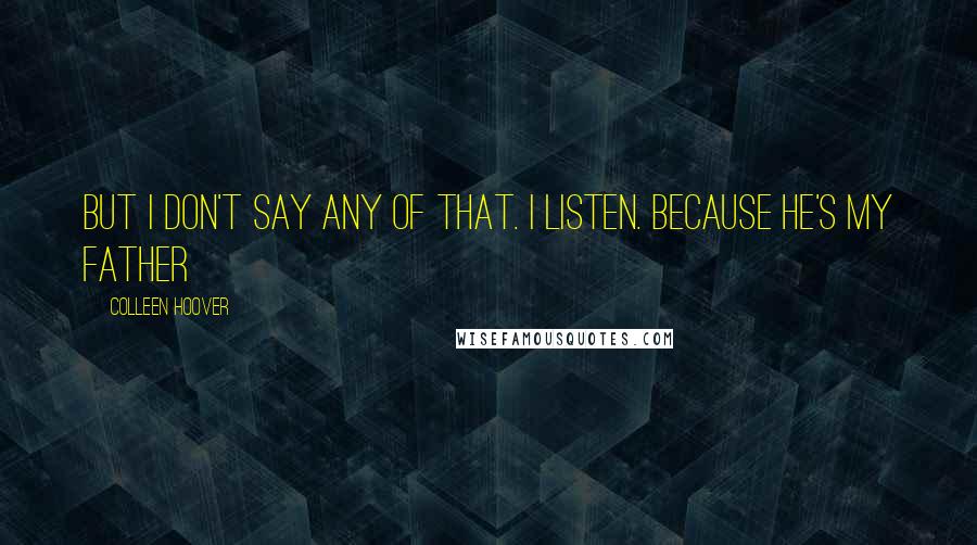 Colleen Hoover Quotes: But I don't say any of that. I listen. Because he's my father