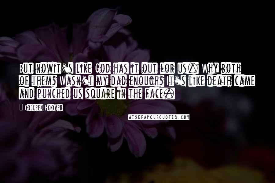 Colleen Hoover Quotes: But nowit's like God has it out for us. Why both of them? Wasn't my dad enough? It's like death came and punched us square in the face.