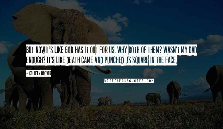 Colleen Hoover Quotes: But nowit's like God has it out for us. Why both of them? Wasn't my dad enough? It's like death came and punched us square in the face.