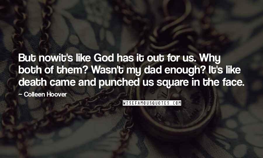 Colleen Hoover Quotes: But nowit's like God has it out for us. Why both of them? Wasn't my dad enough? It's like death came and punched us square in the face.