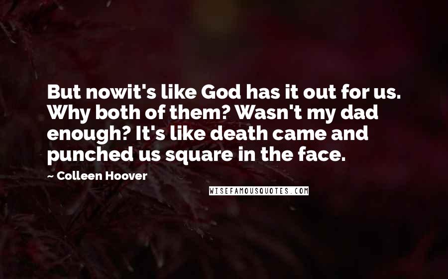 Colleen Hoover Quotes: But nowit's like God has it out for us. Why both of them? Wasn't my dad enough? It's like death came and punched us square in the face.