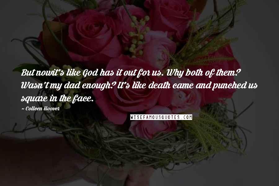 Colleen Hoover Quotes: But nowit's like God has it out for us. Why both of them? Wasn't my dad enough? It's like death came and punched us square in the face.