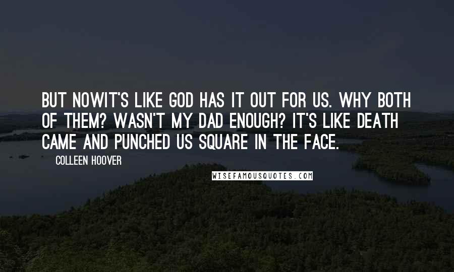 Colleen Hoover Quotes: But nowit's like God has it out for us. Why both of them? Wasn't my dad enough? It's like death came and punched us square in the face.