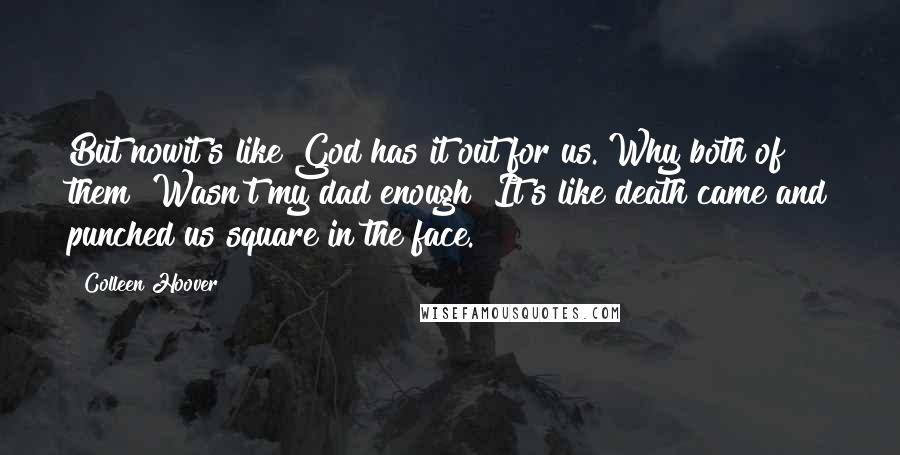 Colleen Hoover Quotes: But nowit's like God has it out for us. Why both of them? Wasn't my dad enough? It's like death came and punched us square in the face.
