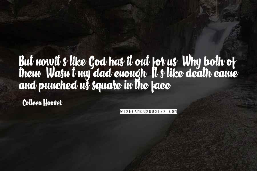 Colleen Hoover Quotes: But nowit's like God has it out for us. Why both of them? Wasn't my dad enough? It's like death came and punched us square in the face.