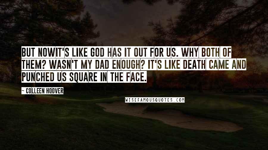 Colleen Hoover Quotes: But nowit's like God has it out for us. Why both of them? Wasn't my dad enough? It's like death came and punched us square in the face.