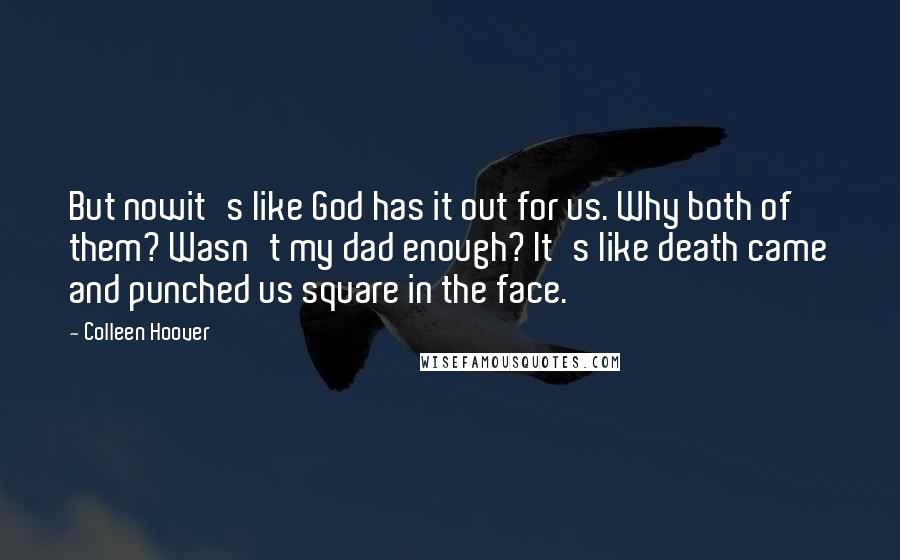 Colleen Hoover Quotes: But nowit's like God has it out for us. Why both of them? Wasn't my dad enough? It's like death came and punched us square in the face.