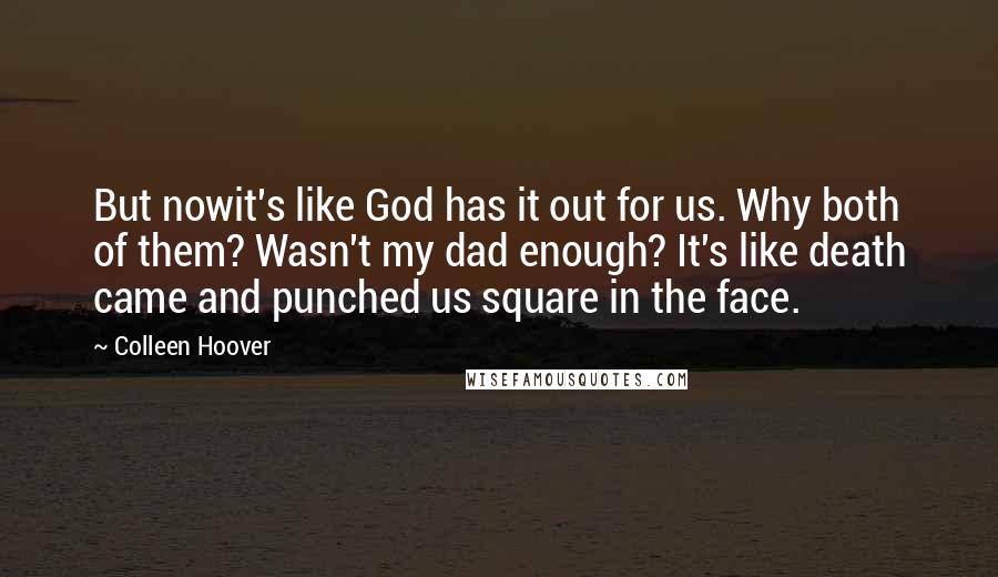 Colleen Hoover Quotes: But nowit's like God has it out for us. Why both of them? Wasn't my dad enough? It's like death came and punched us square in the face.