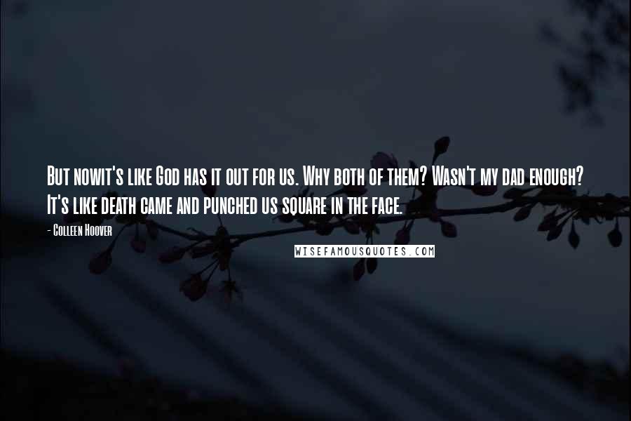 Colleen Hoover Quotes: But nowit's like God has it out for us. Why both of them? Wasn't my dad enough? It's like death came and punched us square in the face.