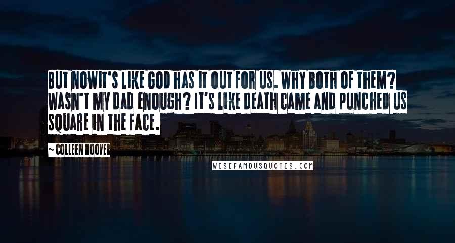 Colleen Hoover Quotes: But nowit's like God has it out for us. Why both of them? Wasn't my dad enough? It's like death came and punched us square in the face.