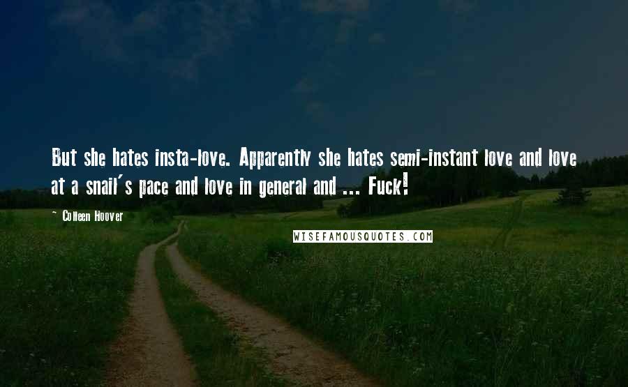 Colleen Hoover Quotes: But she hates insta-love. Apparently she hates semi-instant love and love at a snail's pace and love in general and ... Fuck!