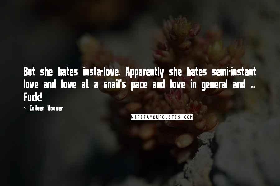 Colleen Hoover Quotes: But she hates insta-love. Apparently she hates semi-instant love and love at a snail's pace and love in general and ... Fuck!
