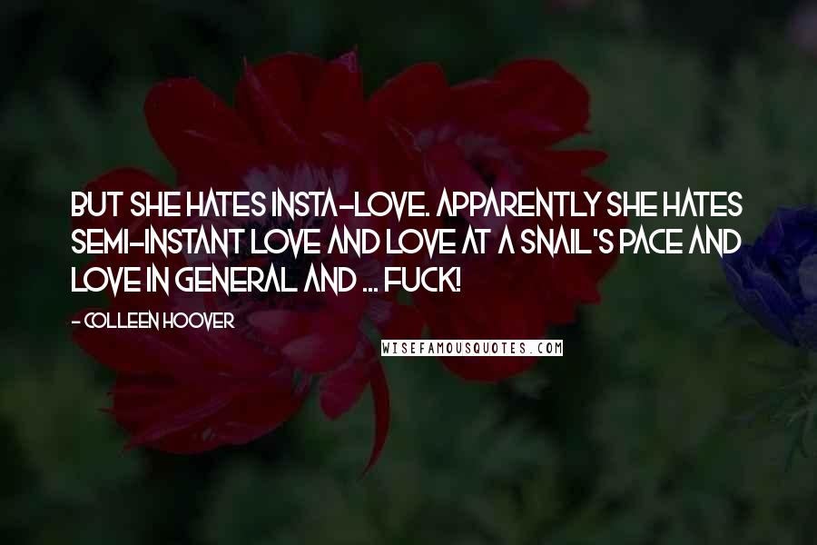 Colleen Hoover Quotes: But she hates insta-love. Apparently she hates semi-instant love and love at a snail's pace and love in general and ... Fuck!