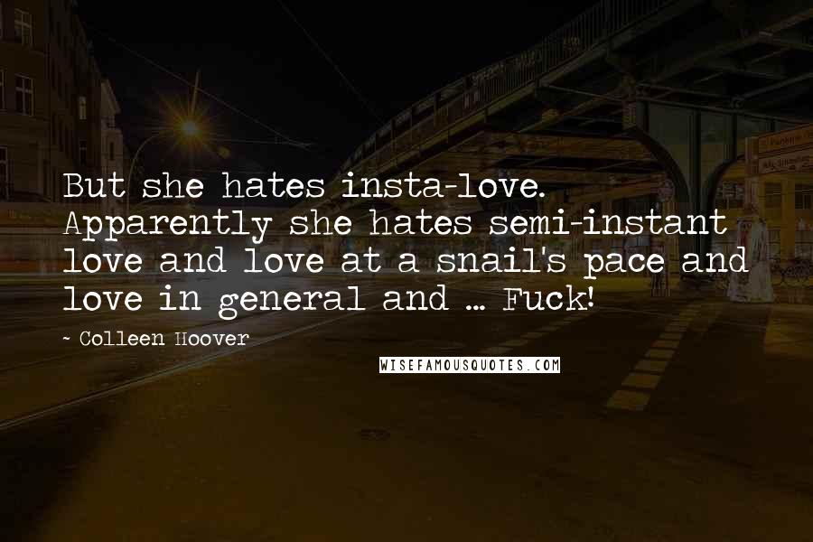 Colleen Hoover Quotes: But she hates insta-love. Apparently she hates semi-instant love and love at a snail's pace and love in general and ... Fuck!