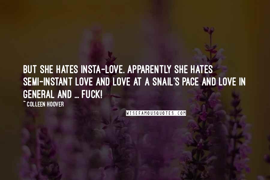 Colleen Hoover Quotes: But she hates insta-love. Apparently she hates semi-instant love and love at a snail's pace and love in general and ... Fuck!