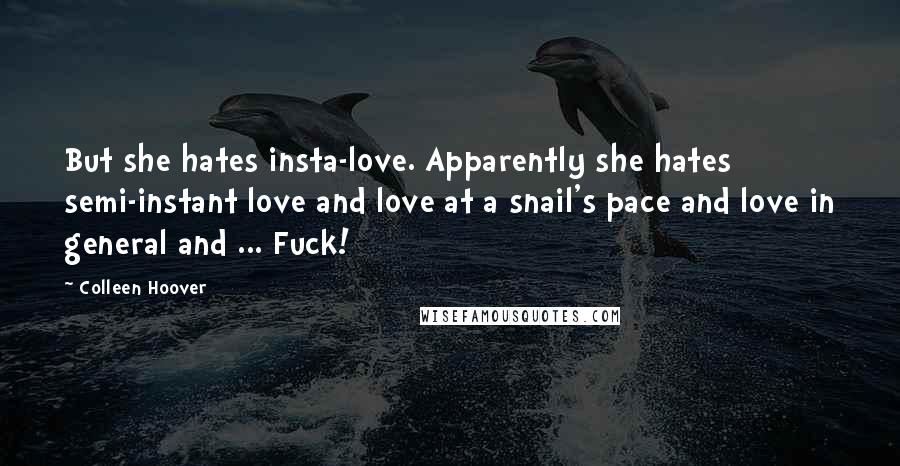 Colleen Hoover Quotes: But she hates insta-love. Apparently she hates semi-instant love and love at a snail's pace and love in general and ... Fuck!