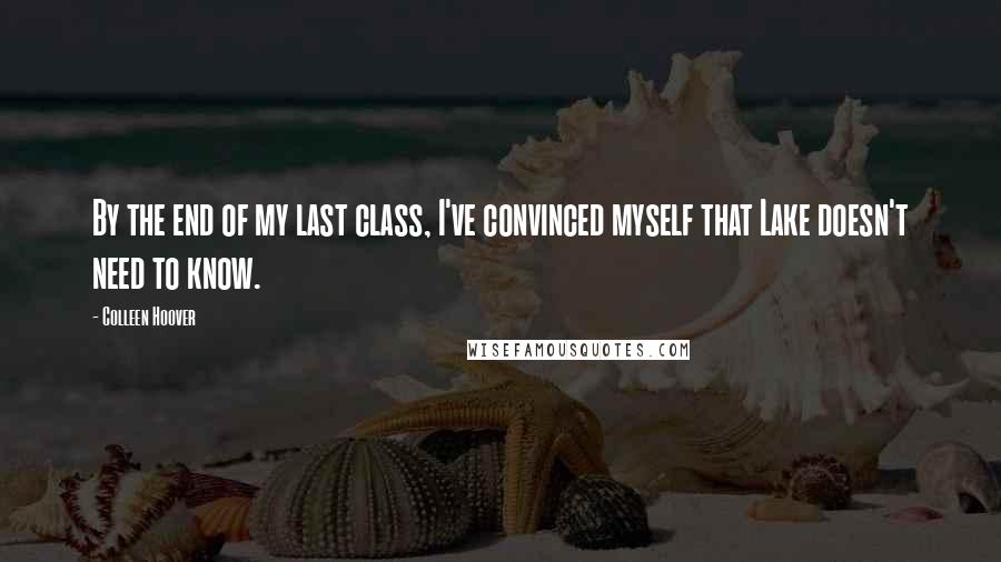 Colleen Hoover Quotes: By the end of my last class, I've convinced myself that Lake doesn't need to know.
