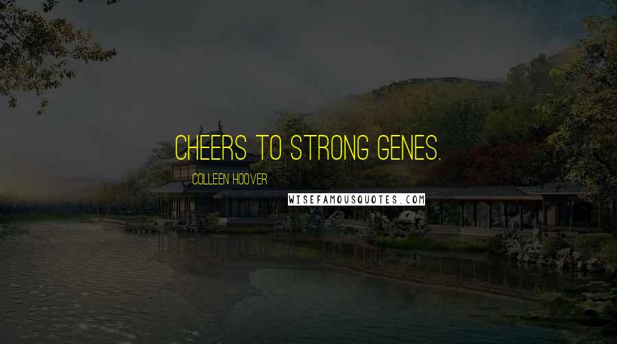 Colleen Hoover Quotes: Cheers to strong genes.