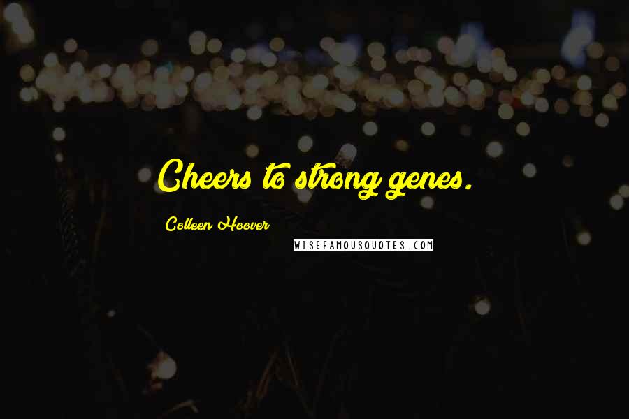 Colleen Hoover Quotes: Cheers to strong genes.