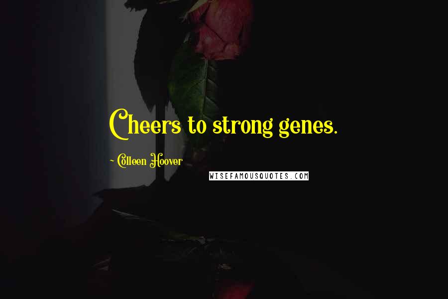 Colleen Hoover Quotes: Cheers to strong genes.