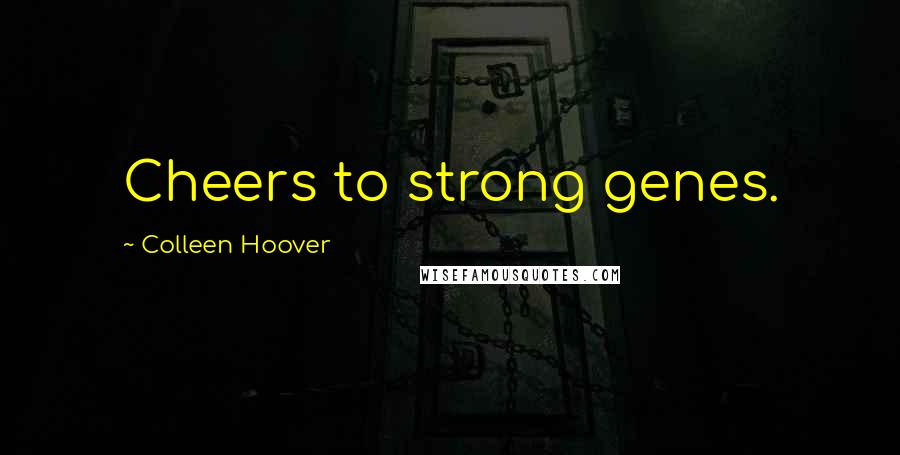 Colleen Hoover Quotes: Cheers to strong genes.