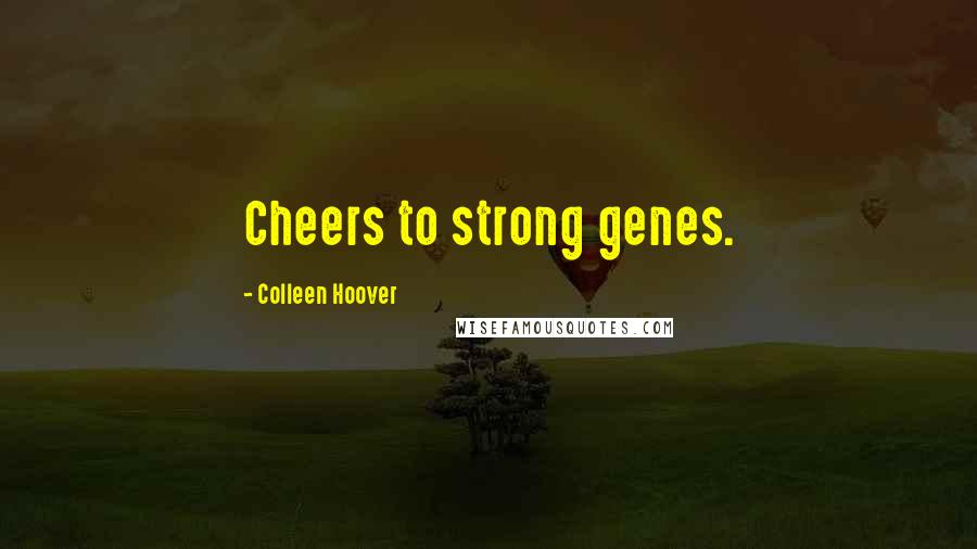 Colleen Hoover Quotes: Cheers to strong genes.