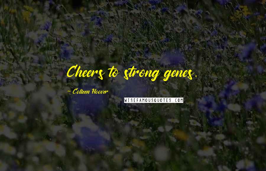 Colleen Hoover Quotes: Cheers to strong genes.