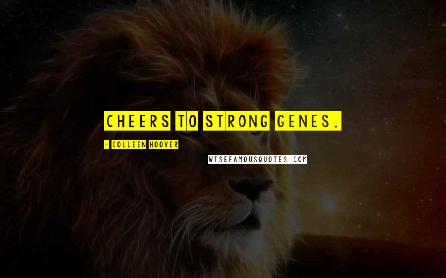 Colleen Hoover Quotes: Cheers to strong genes.