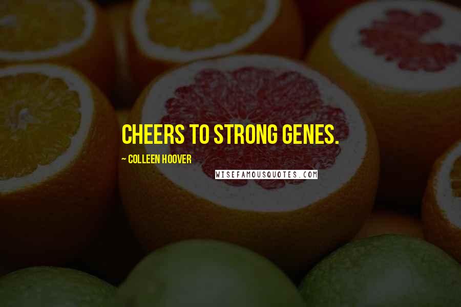 Colleen Hoover Quotes: Cheers to strong genes.