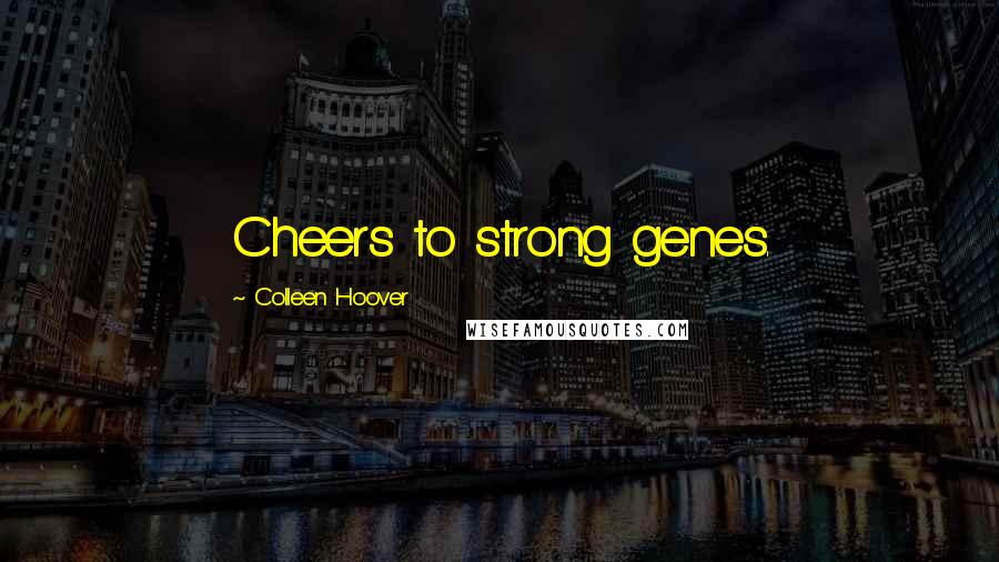 Colleen Hoover Quotes: Cheers to strong genes.