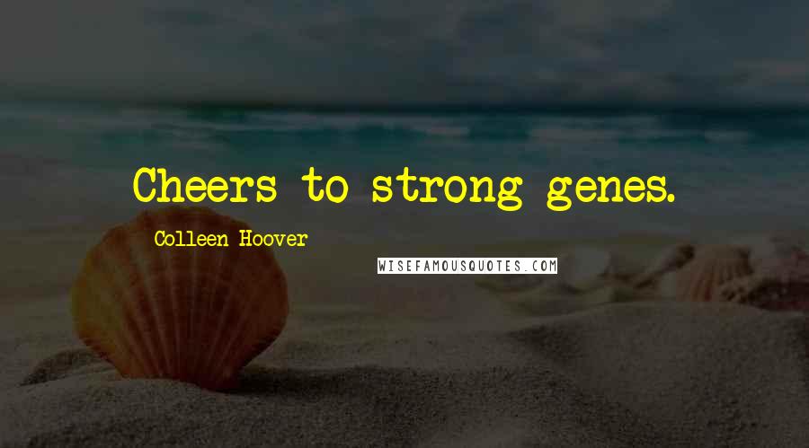 Colleen Hoover Quotes: Cheers to strong genes.