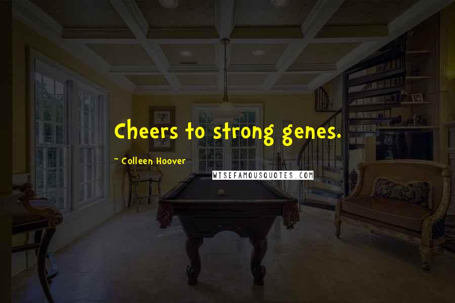 Colleen Hoover Quotes: Cheers to strong genes.