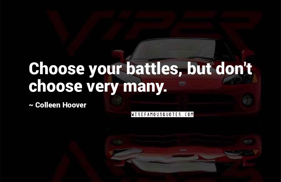 Colleen Hoover Quotes: Choose your battles, but don't choose very many.