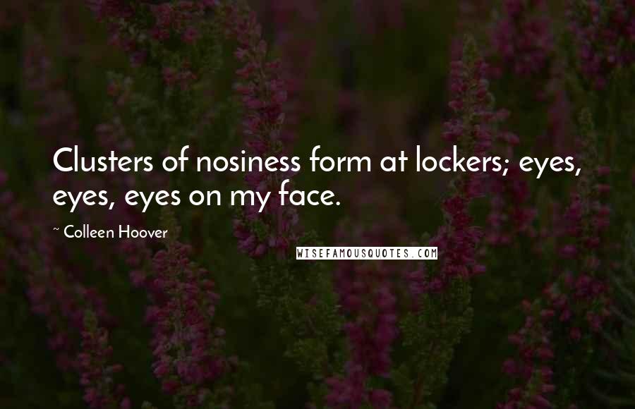 Colleen Hoover Quotes: Clusters of nosiness form at lockers; eyes, eyes, eyes on my face.