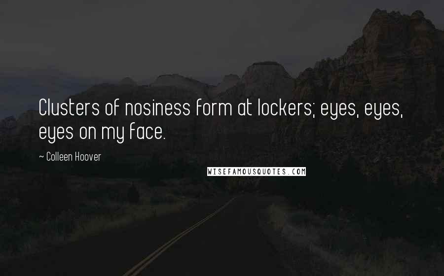 Colleen Hoover Quotes: Clusters of nosiness form at lockers; eyes, eyes, eyes on my face.