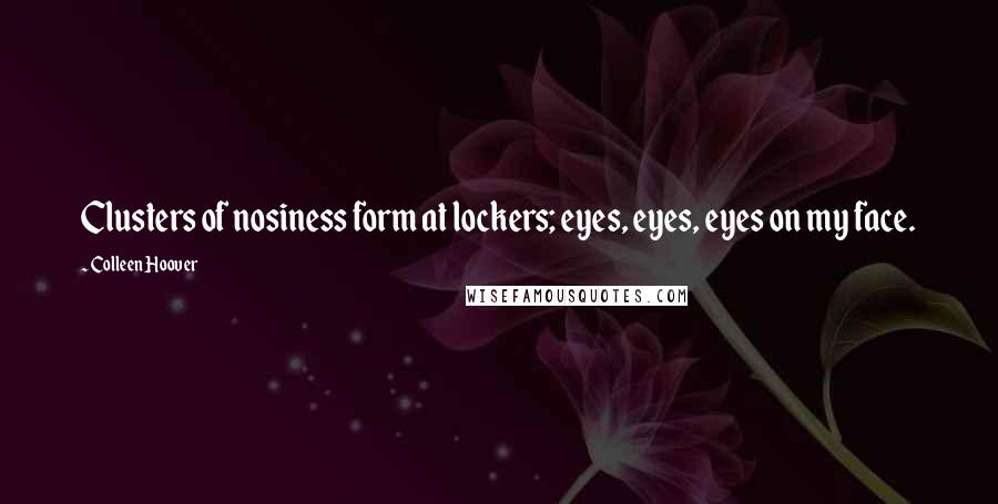 Colleen Hoover Quotes: Clusters of nosiness form at lockers; eyes, eyes, eyes on my face.